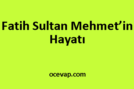 Fatih Sultan Mehmet’in Hayatı