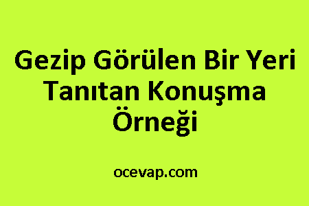 Gezip Görülen Bir Yeri Tanıtan Konuşma Örneği